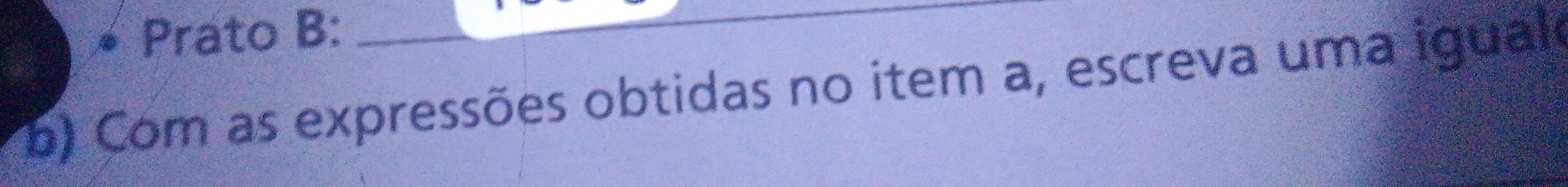 Prato B: 
b) Com as expressões obtidas no item a, escreva uma iguale