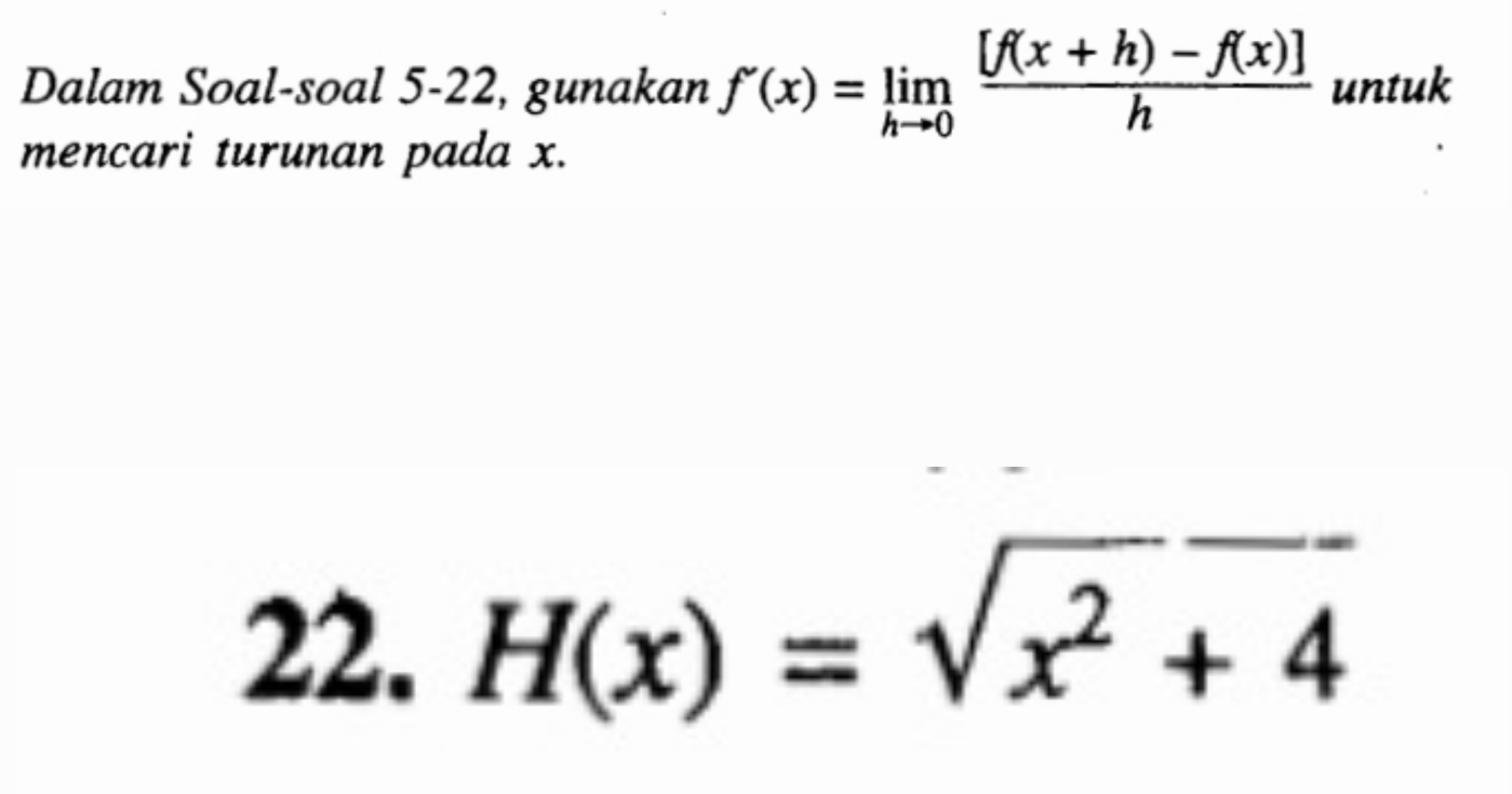 Dalam Soal-soal 5-22, gunakan f'(x)=limlimits _hto 0 ([f(x+h)-f(x)])/h  untuk 
mencari turunan pada x. 
22. H(x)=sqrt(x^2+4)