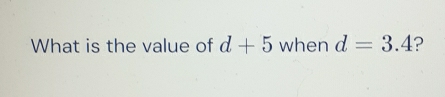 What is the value of d+5 when d=3.4 ?