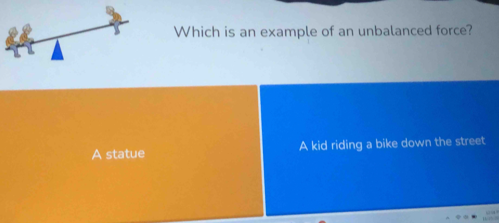 Which is an example of an unbalanced force?
A statue A kid riding a bike down the street
1218 P