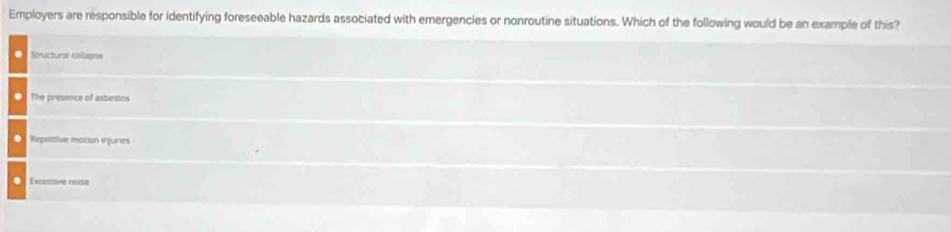 Employers are responsible for identifying foreseeable hazards associated with emergencies or nonroutine situations. Which of the following would be an example of this?. Scuctural colune
The presence of asbestos. Repeltive mation injuries
● Exclessivé roise