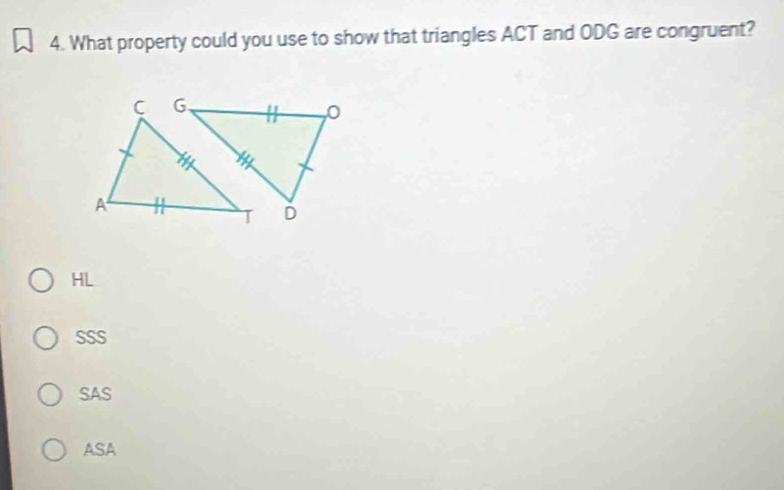 What property could you use to show that triangles ACT and ODG are congruent?
HL
SSS
SAS
ASA