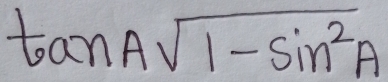 tan Asqrt(1-sin^2A)