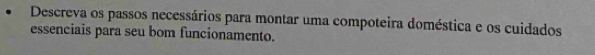 Descreva os passos necessários para montar uma compoteira doméstica e os cuidados 
essenciais para seu bom funcionamento.