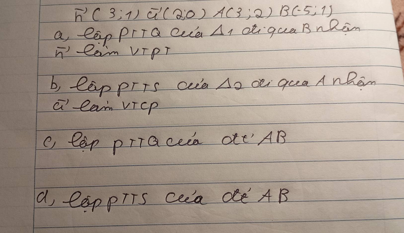 vector n(3;1) overline u'(2;0) A(3;2)B(-5;1)
a, eēp PrTQ Qea A1 c qua BnRin 
31 ) Cam VIPT 
b, lèppris cea △ 2 oei guea A nhem 
a lam vicP 
( tep priaceea oft' AB 
a, lppTTs Cea de AB