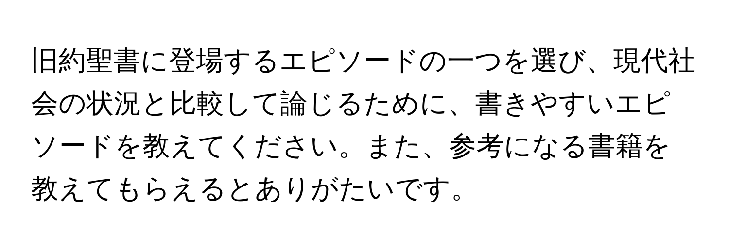 旧約聖書に登場するエピソードの一つを選び、現代社会の状況と比較して論じるために、書きやすいエピソードを教えてください。また、参考になる書籍を教えてもらえるとありがたいです。