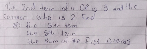 The 2nd term of a GP s 3 and the
common Tato is 2. fine
⑤ the 5th term
the Sth term
the sum of the fist 10 terms