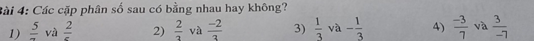 Các cặp phân số sau có bằng nhau hay không?
1)  5/7  và  2/5  2)  2/3  và  (-2)/3  3)  1/3  và - 1/3  4)  (-3)/7  và  3/-7 