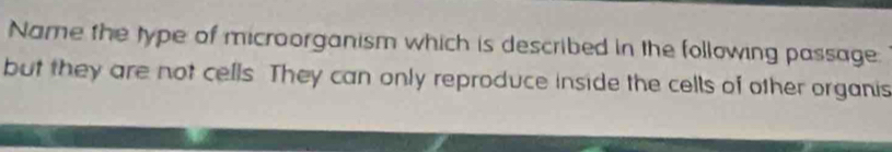 Name the type of microorganism which is described in the following passage 
but they are not cells. They can only reproduce inside the cells of other organis