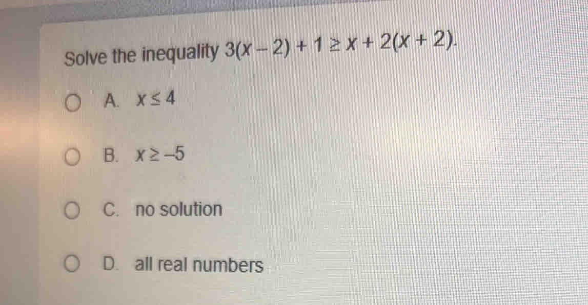 Solve the inequality 3(x-2)+1≥ x+2(x+2).
A. x≤ 4
B. x≥ -5
C. no solution
D. all real numbers