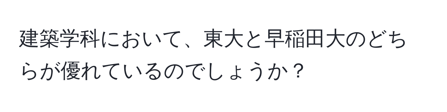 建築学科において、東大と早稲田大のどちらが優れているのでしょうか？