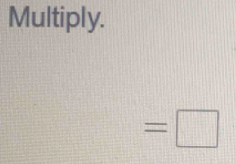 Multiply.
=□