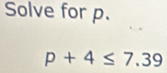 Solve for p.
p+4≤ 7.39