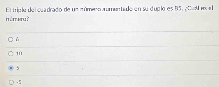 El triple del cuadrado de un número aumentado en su duplo es 85. ¿Cuál es el
número?
6
10
5
-5