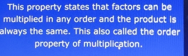 This property states that factors can be 
multiplied in any order and the product is 
always the same. This also called the order 
property of multiplication.