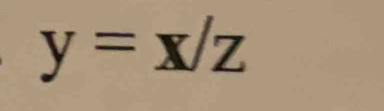 y=x/z