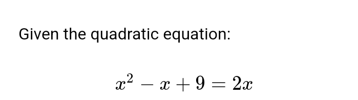 Given the quadratic equation:
x^2-x+9=2x