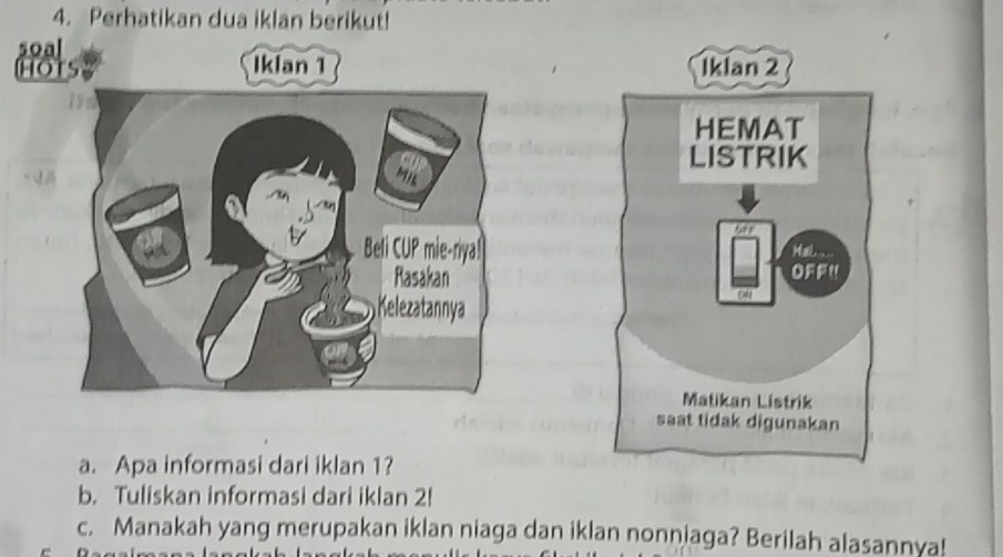 Perhatikan dua iklan berikut! 
soal 
Ho Iklan 1 
a. Apa informasi dari iklan 1? 
b. Tuliskan informasi dari iklan 2! 
c. Manakah yang merupakan iklan niaga dan iklan nonniaga? Berilah alasannya!