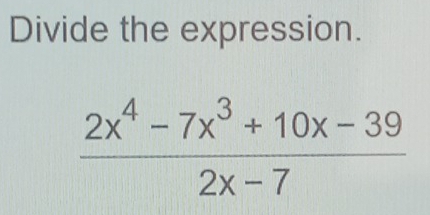 Divide the expression.
 (2x^4-7x^3+10x-39)/2x-7 