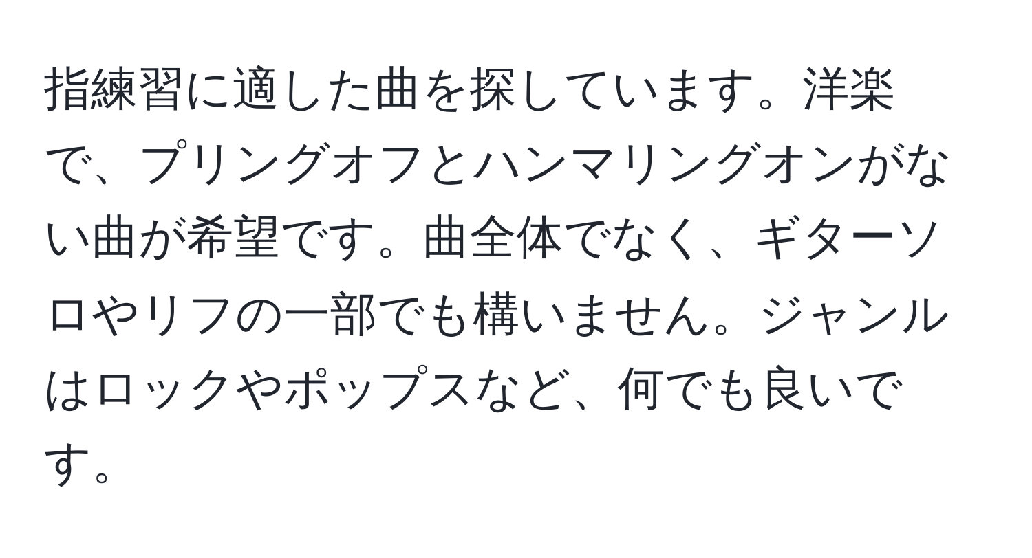 指練習に適した曲を探しています。洋楽で、プリングオフとハンマリングオンがない曲が希望です。曲全体でなく、ギターソロやリフの一部でも構いません。ジャンルはロックやポップスなど、何でも良いです。