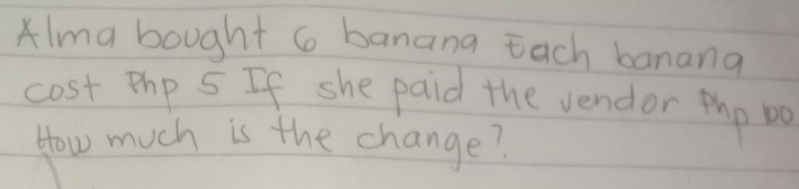 lma bought 6 banana Each banana 
cost Php 5 If she paid the vendor pho Do 
How much is the change?