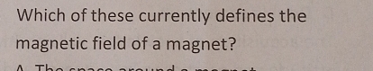 Which of these currently defines the 
magnetic field of a magnet?