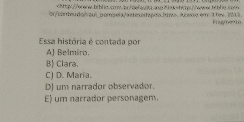 . Acesso em: 3 fev. 2012.
Fragmento.
Essa história é contada por
A) Belmiro.
B) Clara.
C) D. Maria.
D) um narrador observador.
E) um narrador personagem.