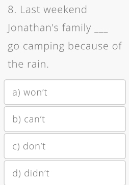 Last weekend
Jonathan's family_
go camping because of
the rain.
a) won’t
b) can't
c) don’t
d) didn’t