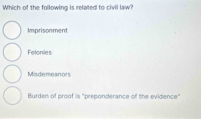 Which of the following is related to civil law?
Imprisonment
Felonies
Misdemeanors
Burden of proof is "preponderance of the evidence"