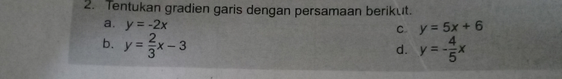 Tentukan gradien garis dengan persamaan berikut. 
a. y=-2x
C y=5x+6
b. y= 2/3 x-3
d. y=- 4/5 x