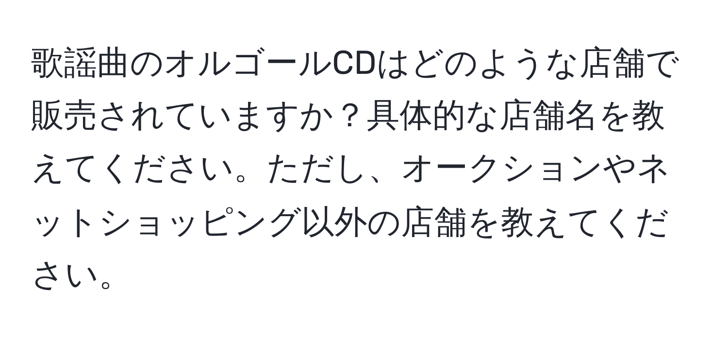 歌謡曲のオルゴールCDはどのような店舗で販売されていますか？具体的な店舗名を教えてください。ただし、オークションやネットショッピング以外の店舗を教えてください。