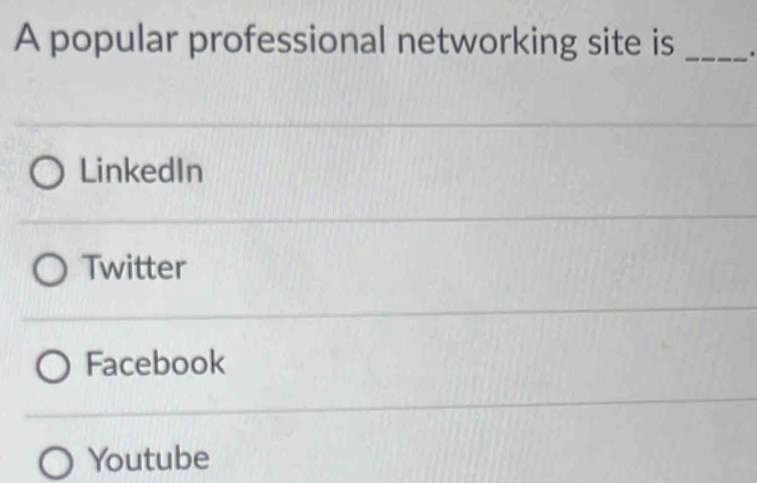 A popular professional networking site is _.
LinkedIn
Twitter
Facebook
Youtube