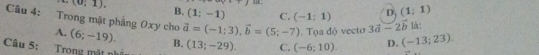 18
(0;1). B. (1;-1) C. (-1:1) D, (1;1)
Câu 4: :Trong mặt phẳng 0xy cho (6;-19). vector a=(-1;3), vector b=(5;-7) (-13;23). 
A.
Câu 5: Trong mặt nì (13;-29). C. (-6;10). Tọa độ vecto 3vector a-2vector b là :
B.
D.