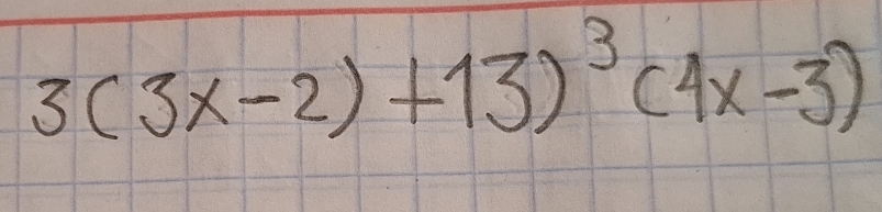 3(3x-2)+13)^3(4x-3)