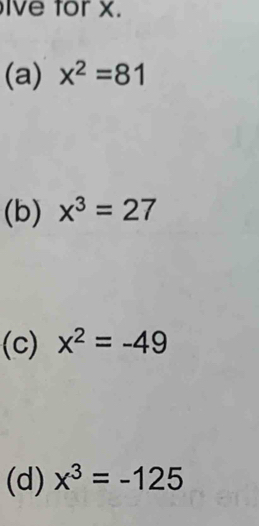 Ive for X. 
(a) x^2=81
(b) x^3=27
(c) x^2=-49
(d) x^3=-125