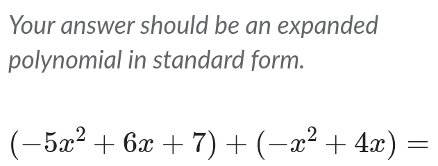 Your answer should be an expanded 
polynomial in standard form.
(-5x^2+6x+7)+(-x^2+4x)=