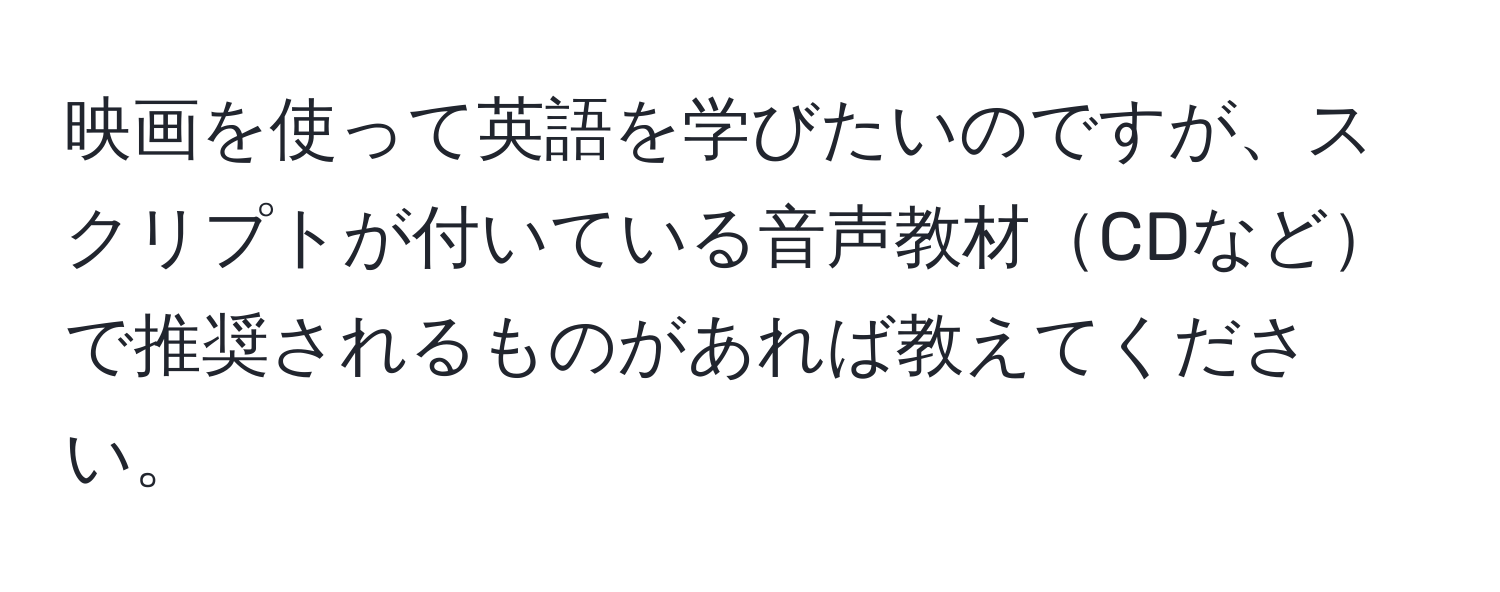 映画を使って英語を学びたいのですが、スクリプトが付いている音声教材CDなどで推奨されるものがあれば教えてください。