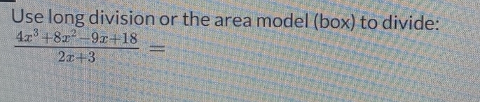 Use long division or the area model (box) to divide:
 (4x^3+8x^2-9x+18)/2x+3 =