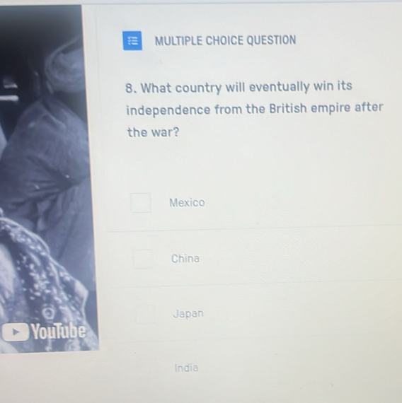 What country will eventually win its
independence from the British empire after
the war?
Mexico
China
Japan
YouTube
India