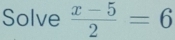 Solve  (x-5)/2 =6