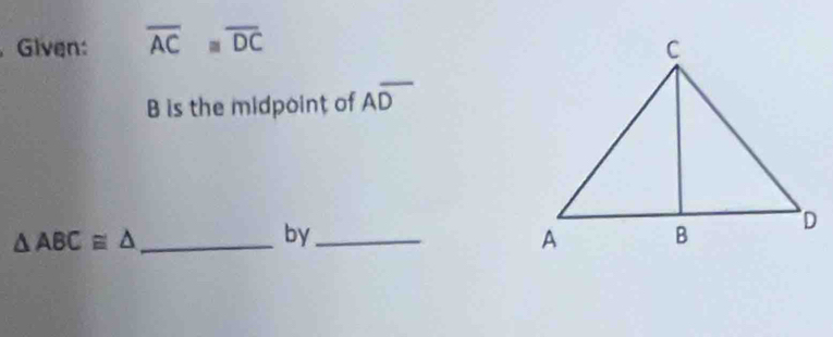 Given: overline AC≌ overline DC
B is the midpoint of Aoverline D
_ △ ABC≌ △
by_