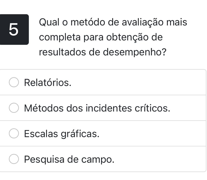 Qual o metódo de avaliação mais
completa para obtenção de
resultados de desempenho?
Relatórios.
Métodos dos incidentes críticos.
Escalas gráficas.
Pesquisa de campo.