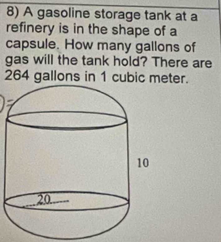 A gasoline storage tank at a 
refinery is in the shape of a 
capsule. How many gallons of 
gas will the tank hold? There are
264 gallons in 1 cubic meter.