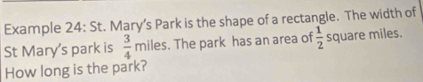 Example 24: St. Mary’s Park is the shape of a rectangle. The width of 
St Mary's park is  3/4  miles. The park has an area of  1/2  square miles. 
How long is the park?