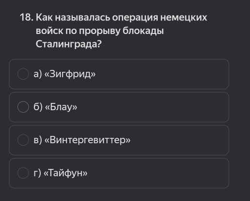 Как называлась олерация немецких
войск πо πрорыву блокады
Сталинграда?
a) «Зигφрид»
6) «Блаy»
в) «Винтергевиттер»
г) «Τайфун»