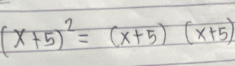 (x+5)^2=(x+5)(x+5)