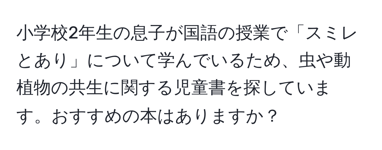 小学校2年生の息子が国語の授業で「スミレとあり」について学んでいるため、虫や動植物の共生に関する児童書を探しています。おすすめの本はありますか？