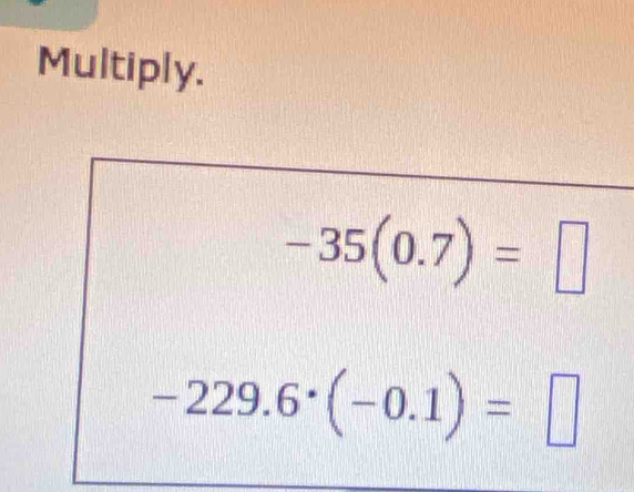 Multiply.
-35(0.7)=□
-229.6^(·)(-0.1)=□