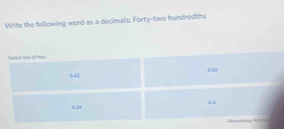 Write the following word as a decimals: Forty-two hundredths
Select one o four
0.52
0.42
04
0.24
Remaining Amono