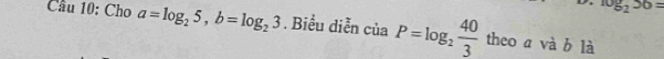 log _236=
Cầu 10: Cho a=log _25, b=log _23. Biểu diễn ciaP=log _2 40/3  theo a và b là